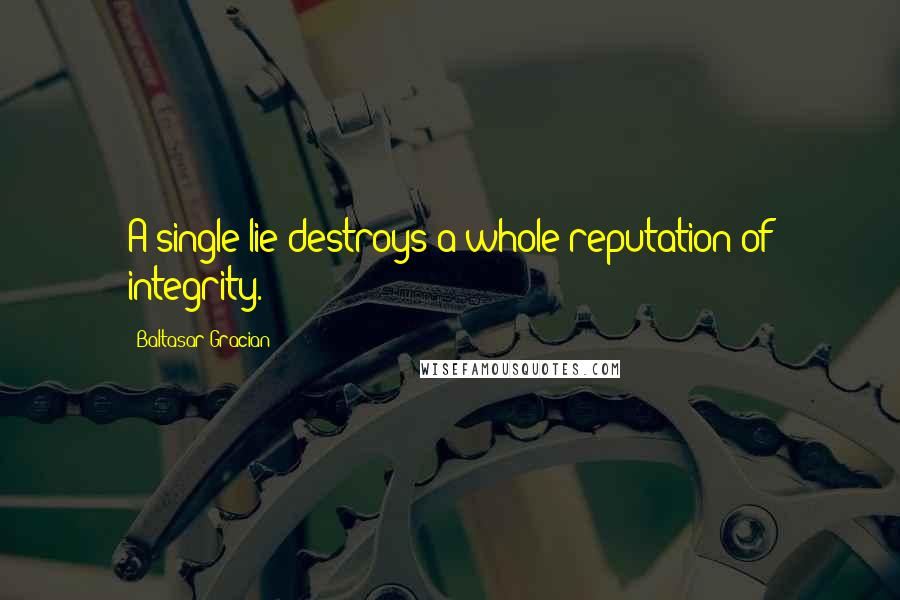 Baltasar Gracian Quotes: A single lie destroys a whole reputation of integrity.