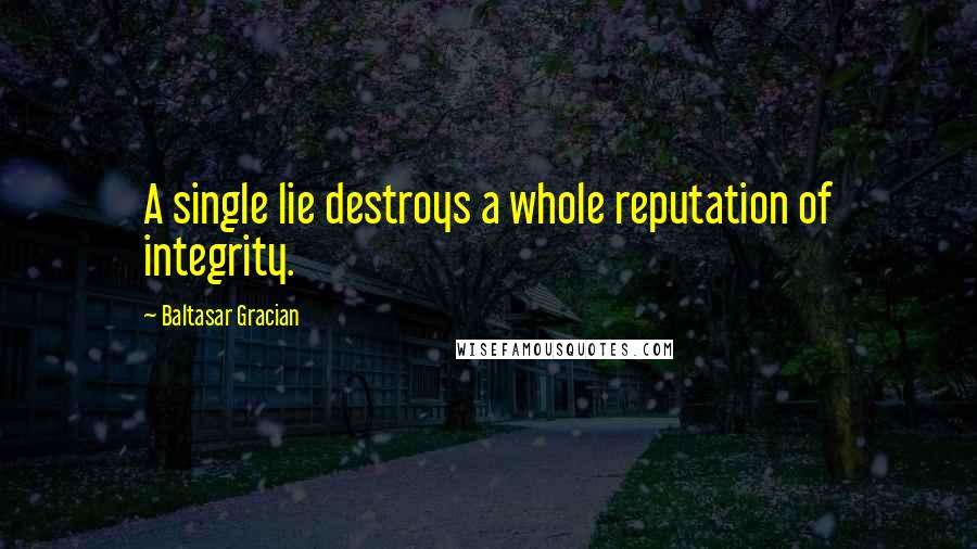 Baltasar Gracian Quotes: A single lie destroys a whole reputation of integrity.