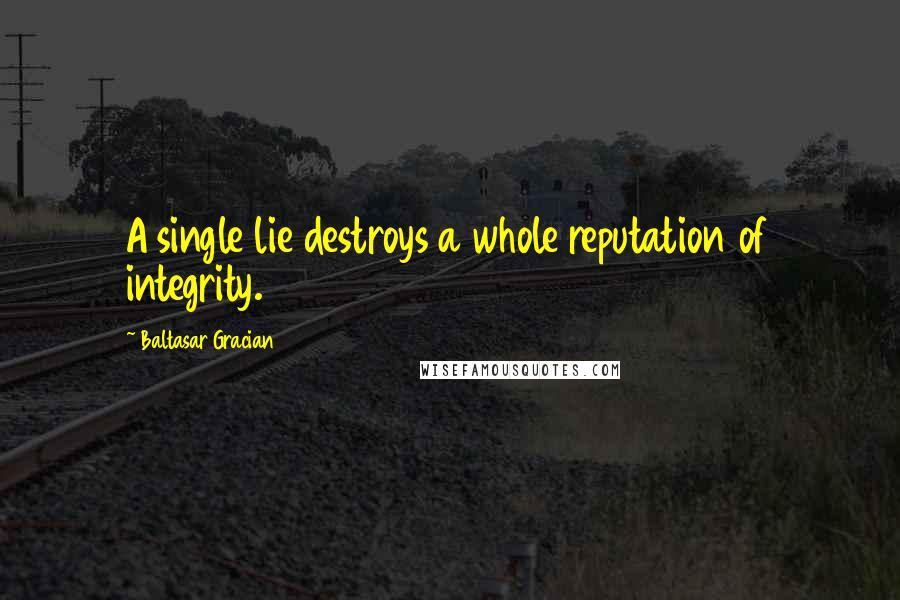 Baltasar Gracian Quotes: A single lie destroys a whole reputation of integrity.