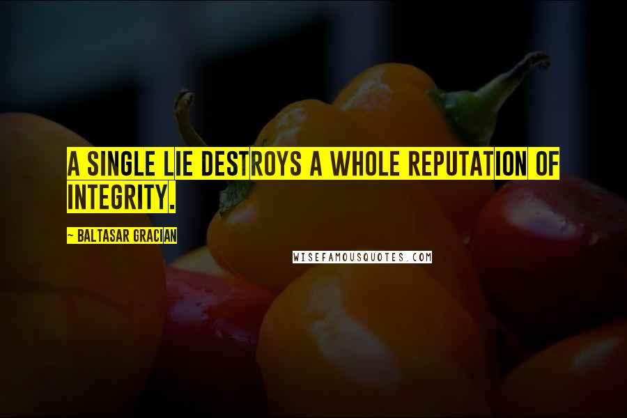 Baltasar Gracian Quotes: A single lie destroys a whole reputation of integrity.