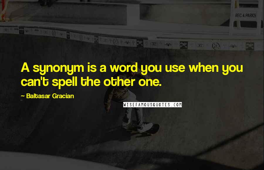 Baltasar Gracian Quotes: A synonym is a word you use when you can't spell the other one.