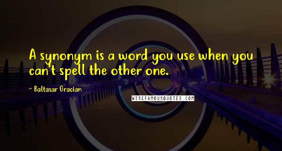 Baltasar Gracian Quotes: A synonym is a word you use when you can't spell the other one.