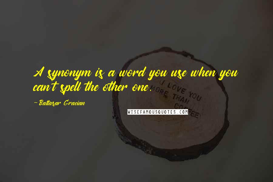 Baltasar Gracian Quotes: A synonym is a word you use when you can't spell the other one.