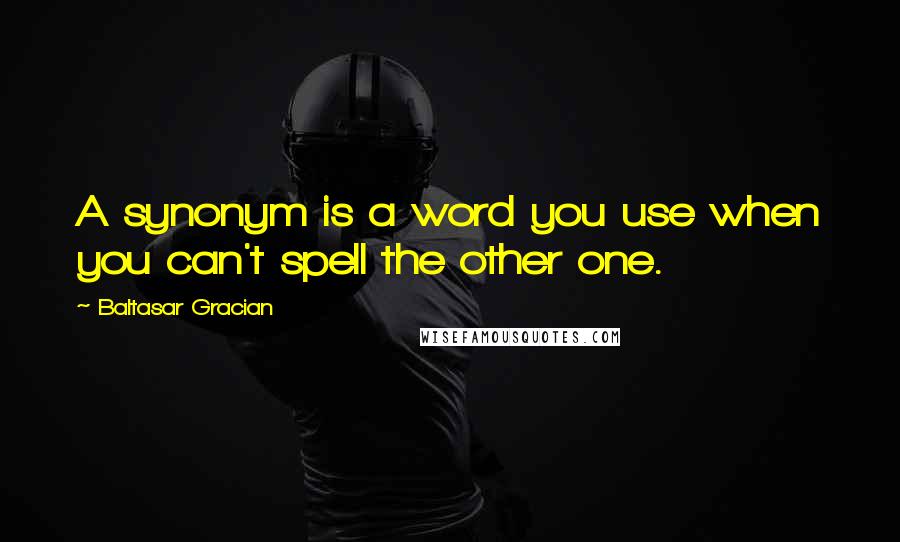 Baltasar Gracian Quotes: A synonym is a word you use when you can't spell the other one.