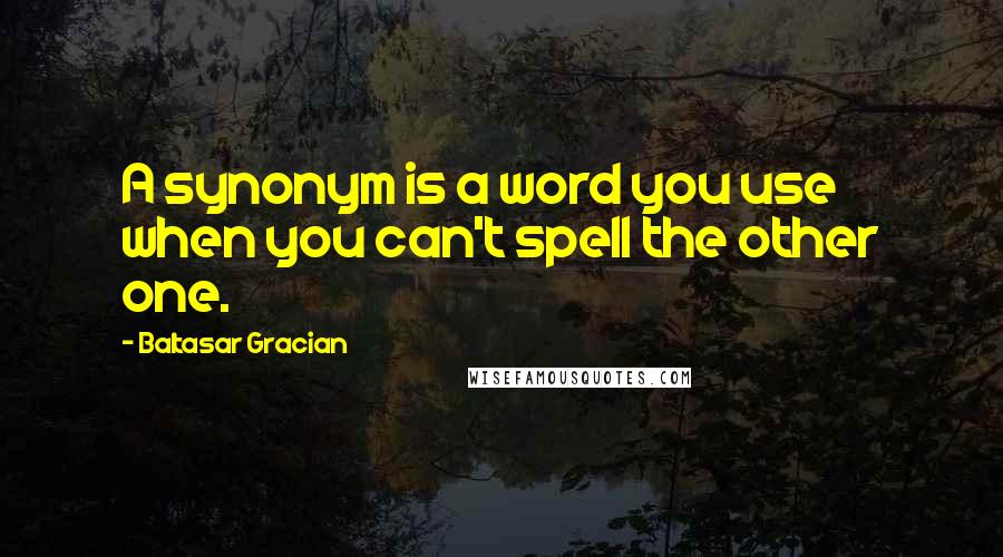 Baltasar Gracian Quotes: A synonym is a word you use when you can't spell the other one.