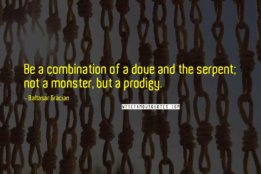 Baltasar Gracian Quotes: Be a combination of a dove and the serpent; not a monster, but a prodigy.