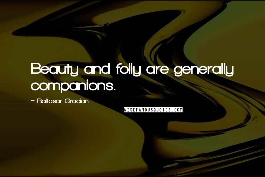 Baltasar Gracian Quotes: Beauty and folly are generally companions.