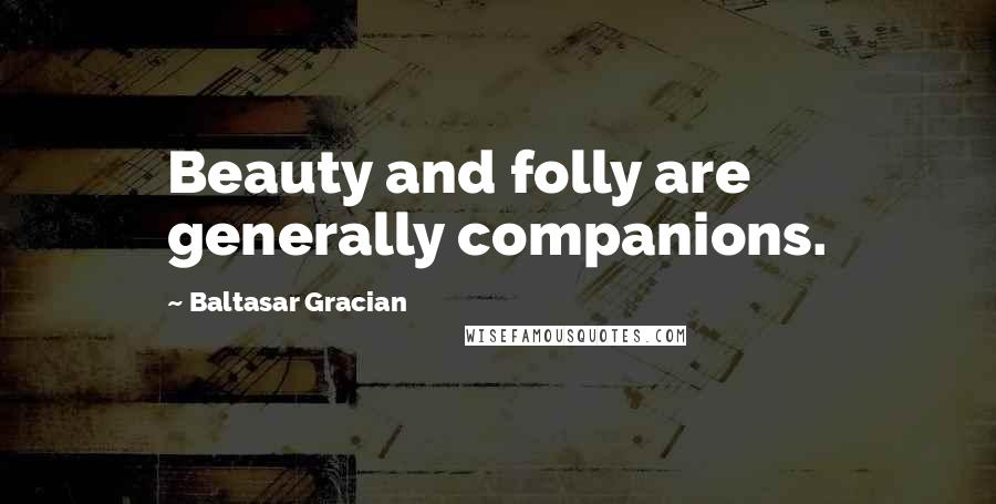 Baltasar Gracian Quotes: Beauty and folly are generally companions.