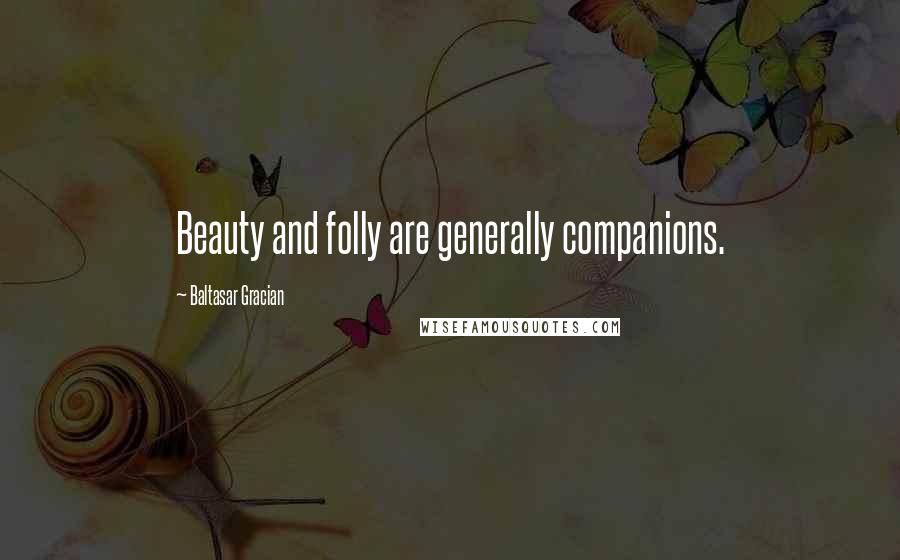 Baltasar Gracian Quotes: Beauty and folly are generally companions.