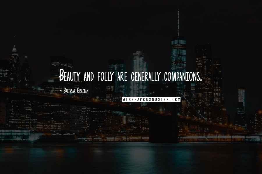 Baltasar Gracian Quotes: Beauty and folly are generally companions.
