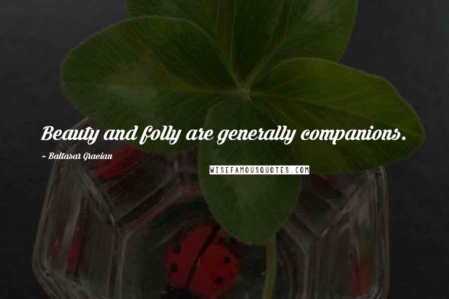 Baltasar Gracian Quotes: Beauty and folly are generally companions.