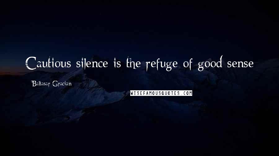 Baltasar Gracian Quotes: Cautious silence is the refuge of good sense