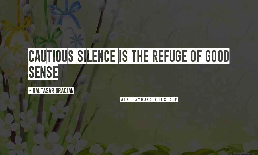 Baltasar Gracian Quotes: Cautious silence is the refuge of good sense
