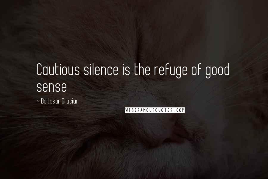 Baltasar Gracian Quotes: Cautious silence is the refuge of good sense