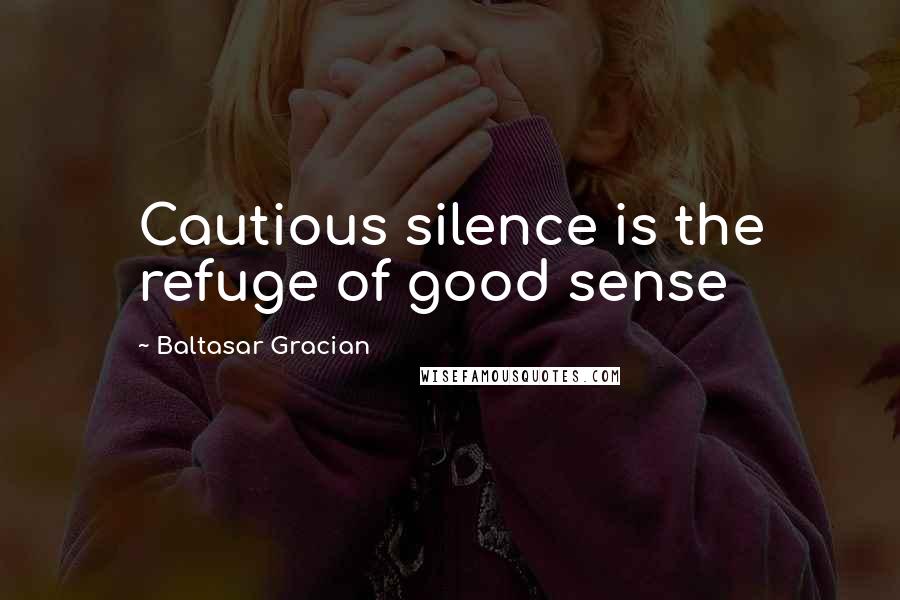 Baltasar Gracian Quotes: Cautious silence is the refuge of good sense