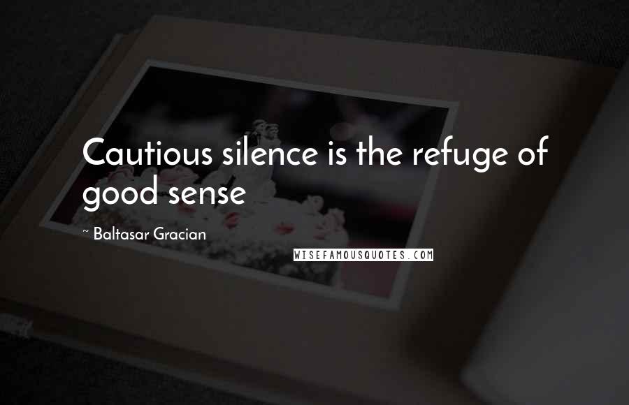 Baltasar Gracian Quotes: Cautious silence is the refuge of good sense