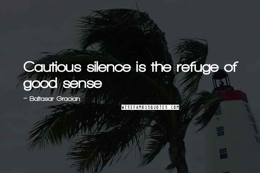 Baltasar Gracian Quotes: Cautious silence is the refuge of good sense