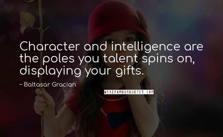 Baltasar Gracian Quotes: Character and intelligence are the poles you talent spins on, displaying your gifts.