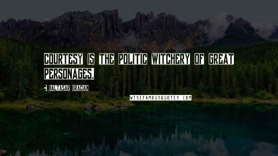 Baltasar Gracian Quotes: Courtesy is the politic witchery of great personages.