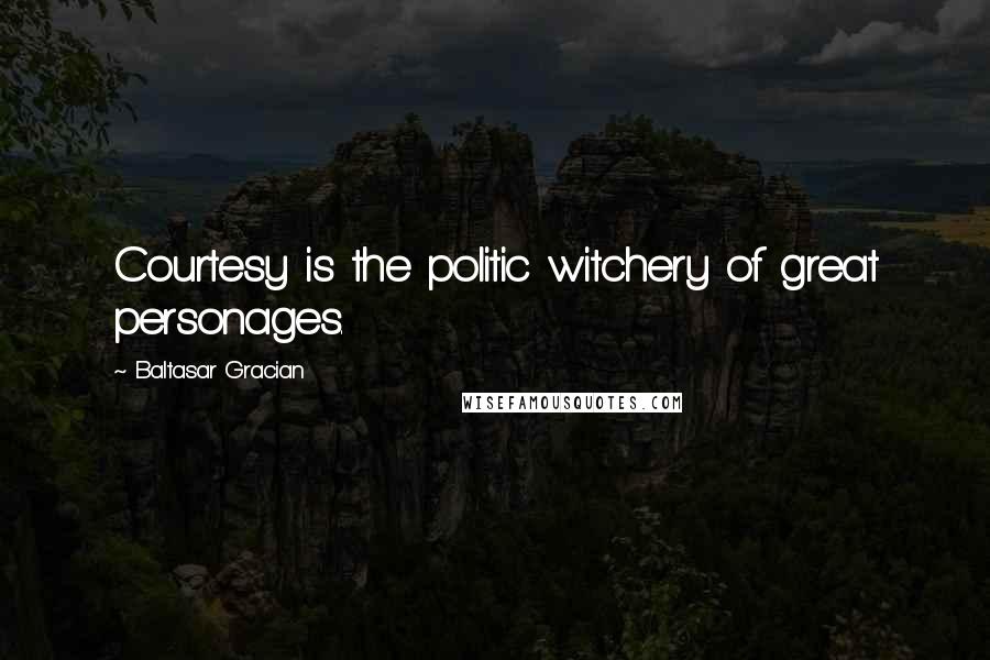 Baltasar Gracian Quotes: Courtesy is the politic witchery of great personages.