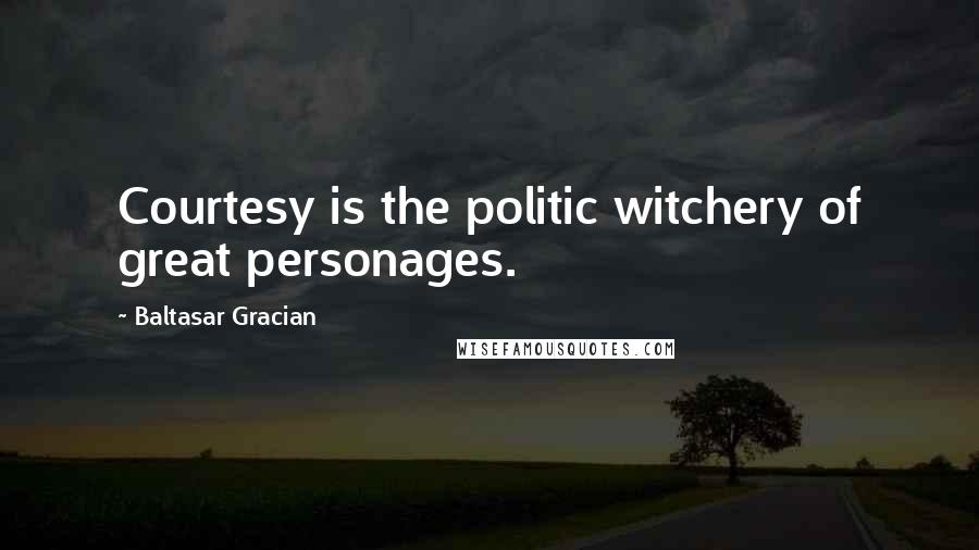 Baltasar Gracian Quotes: Courtesy is the politic witchery of great personages.