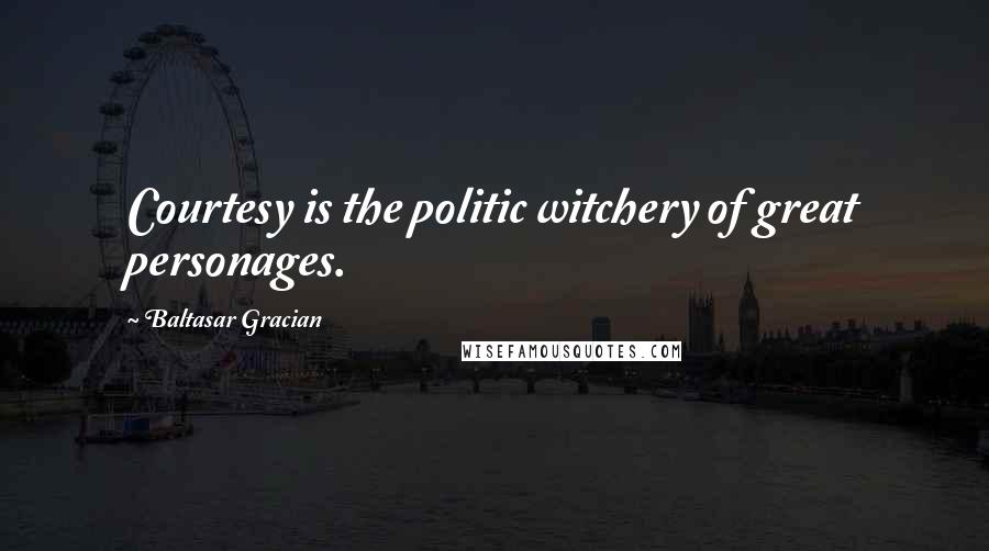Baltasar Gracian Quotes: Courtesy is the politic witchery of great personages.