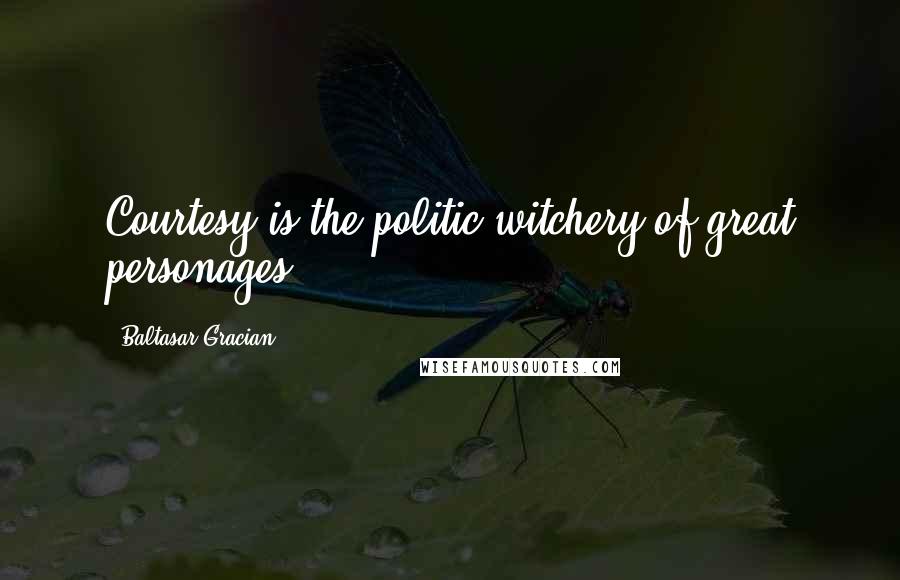 Baltasar Gracian Quotes: Courtesy is the politic witchery of great personages.
