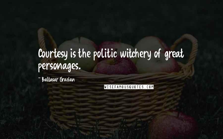 Baltasar Gracian Quotes: Courtesy is the politic witchery of great personages.