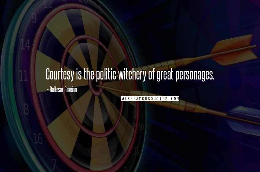 Baltasar Gracian Quotes: Courtesy is the politic witchery of great personages.