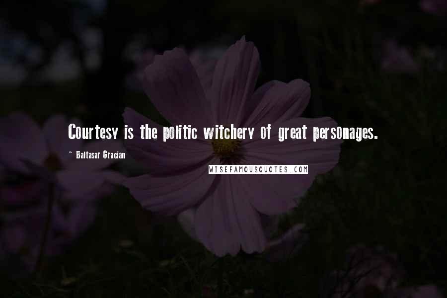 Baltasar Gracian Quotes: Courtesy is the politic witchery of great personages.