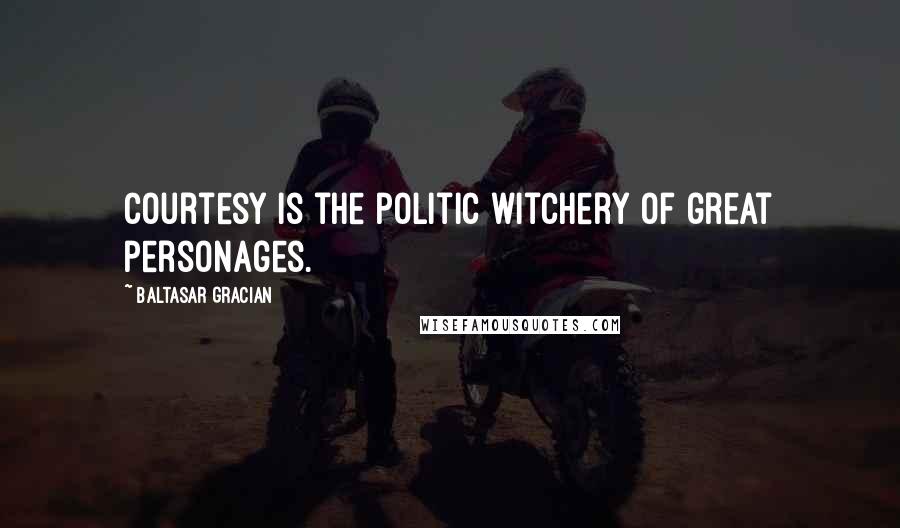 Baltasar Gracian Quotes: Courtesy is the politic witchery of great personages.