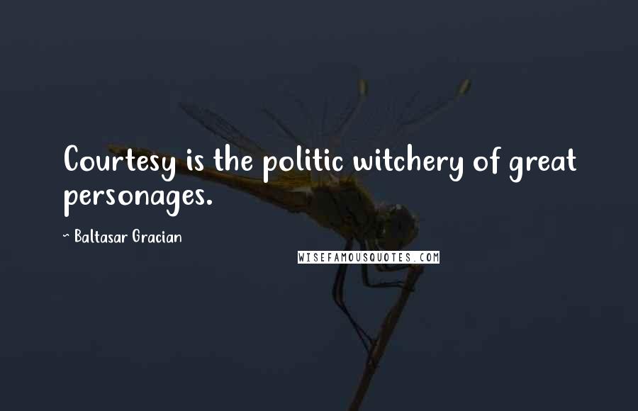 Baltasar Gracian Quotes: Courtesy is the politic witchery of great personages.