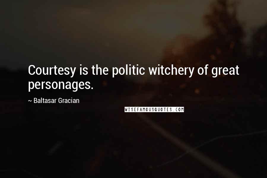 Baltasar Gracian Quotes: Courtesy is the politic witchery of great personages.