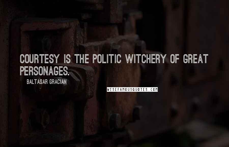 Baltasar Gracian Quotes: Courtesy is the politic witchery of great personages.