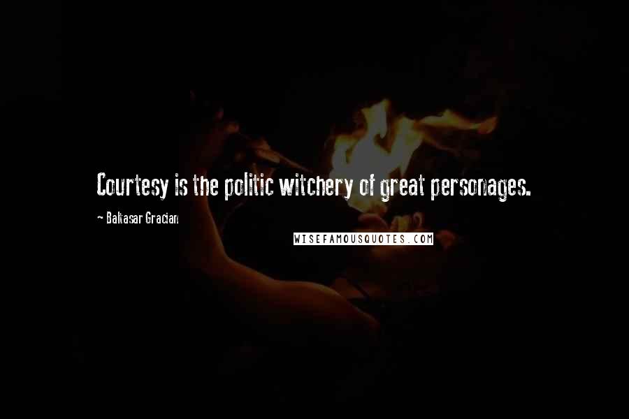 Baltasar Gracian Quotes: Courtesy is the politic witchery of great personages.