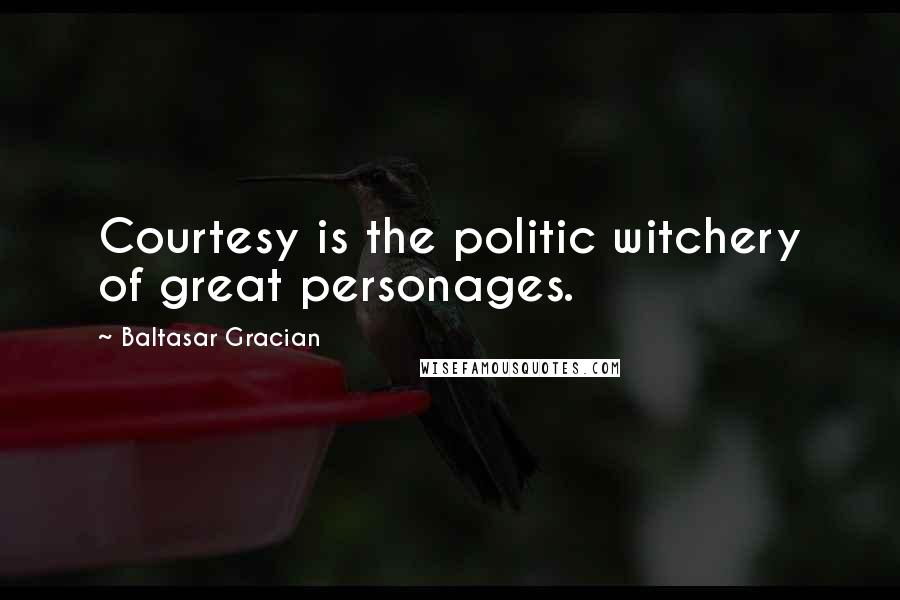 Baltasar Gracian Quotes: Courtesy is the politic witchery of great personages.