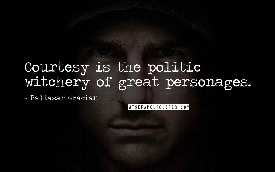Baltasar Gracian Quotes: Courtesy is the politic witchery of great personages.