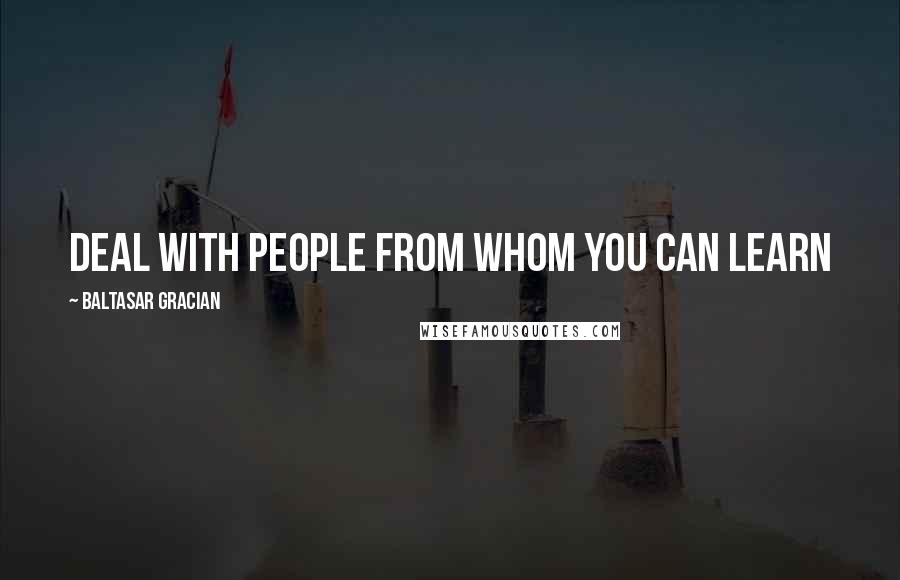 Baltasar Gracian Quotes: Deal with people from whom you can learn