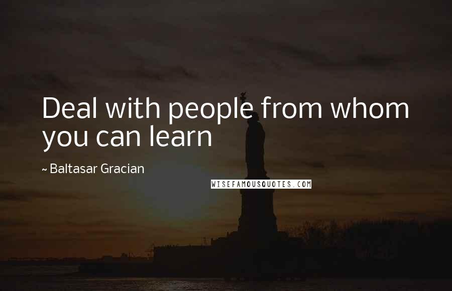 Baltasar Gracian Quotes: Deal with people from whom you can learn