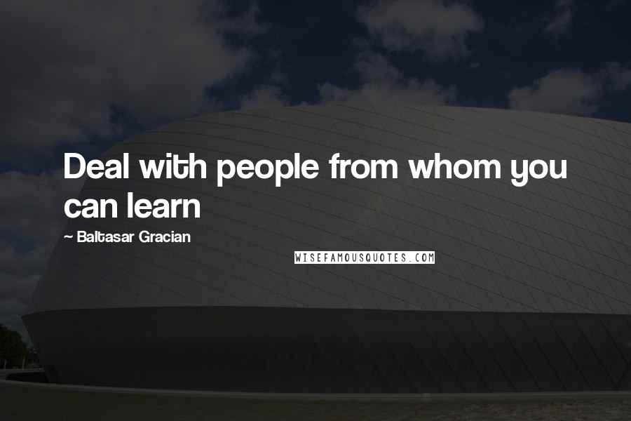 Baltasar Gracian Quotes: Deal with people from whom you can learn