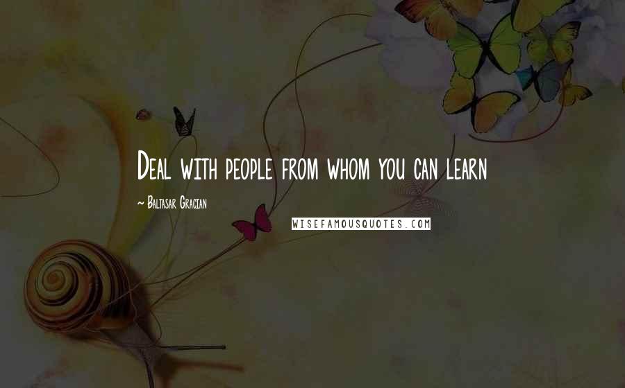 Baltasar Gracian Quotes: Deal with people from whom you can learn