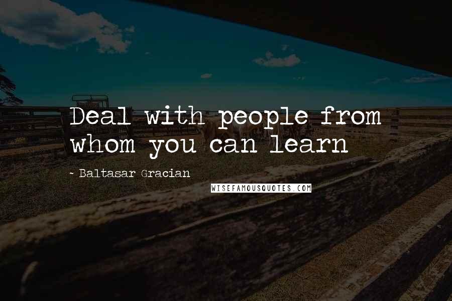 Baltasar Gracian Quotes: Deal with people from whom you can learn