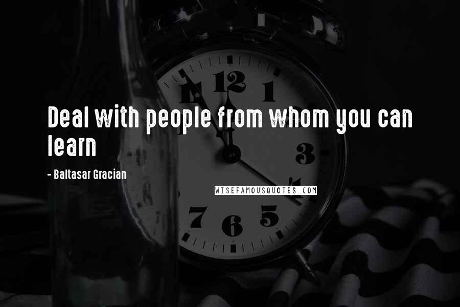 Baltasar Gracian Quotes: Deal with people from whom you can learn