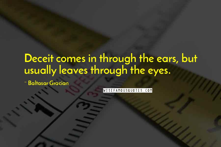 Baltasar Gracian Quotes: Deceit comes in through the ears, but usually leaves through the eyes.