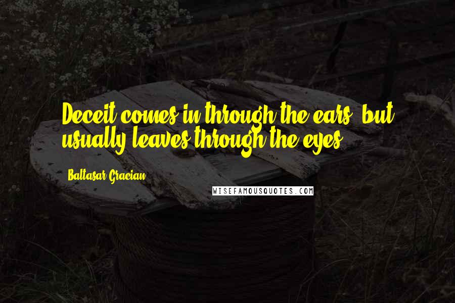 Baltasar Gracian Quotes: Deceit comes in through the ears, but usually leaves through the eyes.