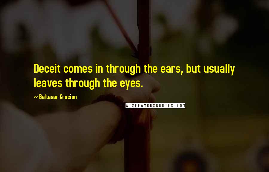 Baltasar Gracian Quotes: Deceit comes in through the ears, but usually leaves through the eyes.
