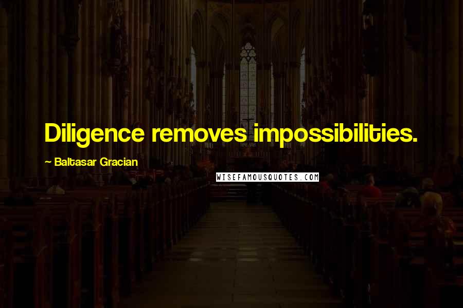 Baltasar Gracian Quotes: Diligence removes impossibilities.