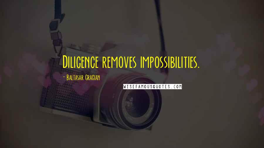 Baltasar Gracian Quotes: Diligence removes impossibilities.