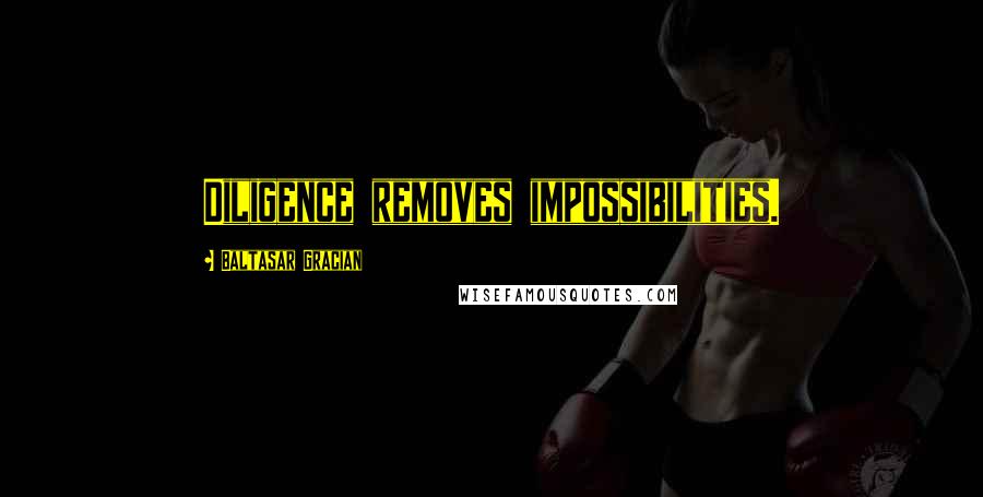 Baltasar Gracian Quotes: Diligence removes impossibilities.