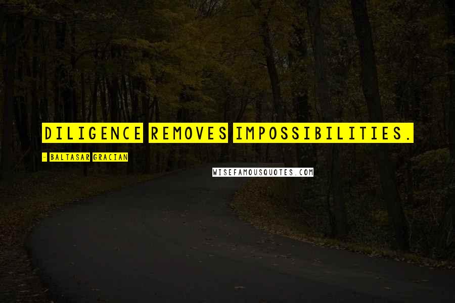 Baltasar Gracian Quotes: Diligence removes impossibilities.